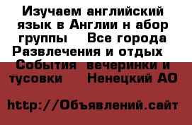 Изучаем английский язык в Англии.н абор группы. - Все города Развлечения и отдых » События, вечеринки и тусовки   . Ненецкий АО